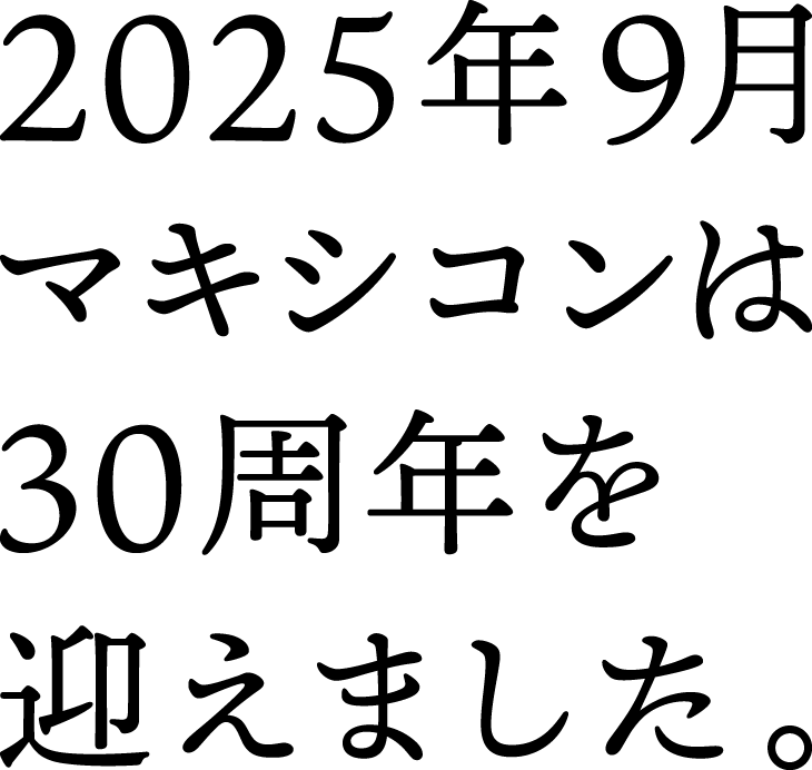 2025年9月マキシコンは30周年を迎えました